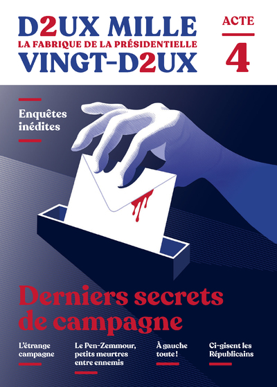 DEUX MILLE VINGT-DEUX - LA FABRIQUE DE LA PRESIDENTIELLE - ACTE 4 : DERNIERS SECRETS DE CAMPAGNE
