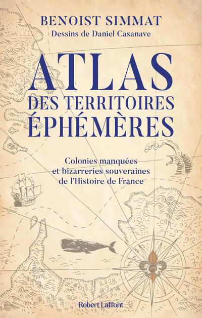 ATLAS DES TERRITOIRES EPHEMERES - COLONIES MANQUEES ET BIZARRERIES SOUVERAINES DE L'HISTOIRE DE FRAN
