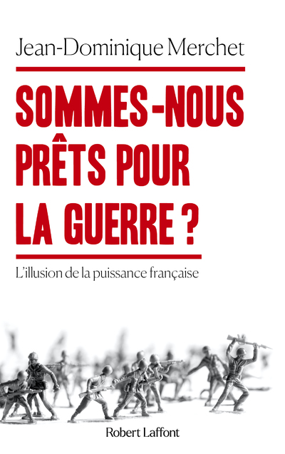 SOMMES-NOUS PRETS POUR LA GUERRE  - L'ILLUSION DE  LA PUISSANCE FRANCAISE