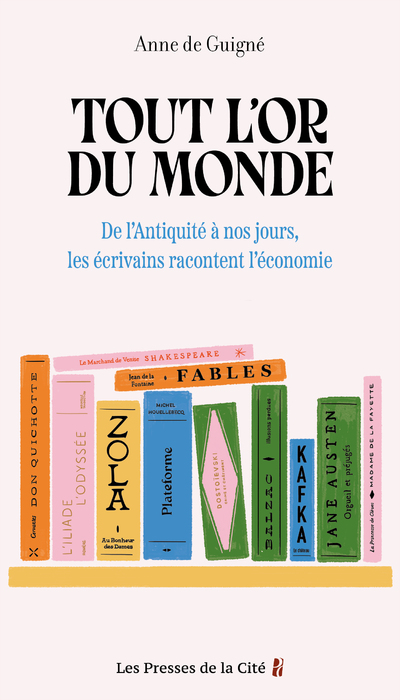 TOUT L'OR DU MONDE : DE L'ANTIQUITE A NOS JOURS, LES ECRIVAINS RACONTENT L'ECONOMIE