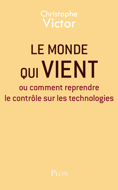 LE MONDE QUI VIENT - OU COMMENT REPRENDRE LE CONTROLE SUR LES TECHNOLOGIES