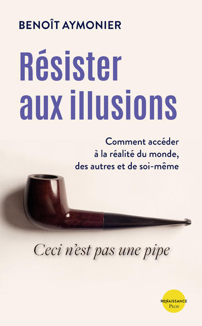 RESISTER AUX ILLUSIONS - COMMENT ACCEDER A LA REALITE DU MONDE, DES AUTRES ET DE SOI-MEME