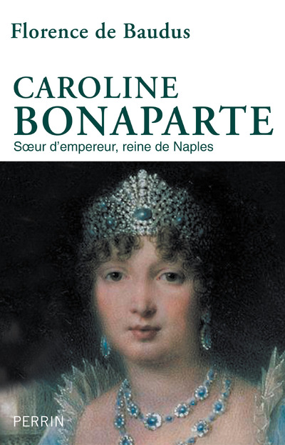 CAROLINE BONAPARTE - SOEUR D'EMPEREUR, REINE DE NAPLES