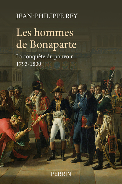 LES HOMMES DE BONAPARTE - LA CONQUETE DU POUVOIR 1793-1800