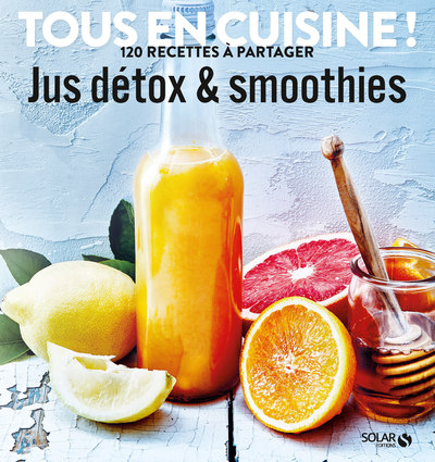 JUS DETOX ET SMOOTHIES - TOUS EN CUISINE ! 120 RECETTES A PARTAGER