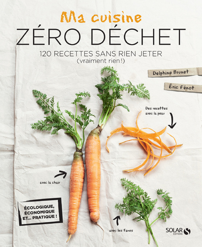MA CUISINE ZERO DECHET - 120 RECETTES SANS RIEN JETER (VRAIMENT RIEN !)