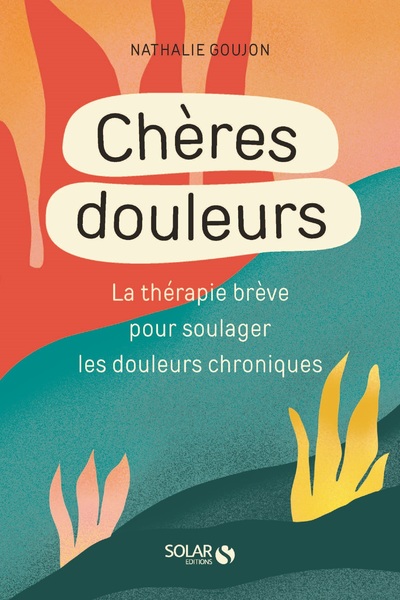 CHERES DOULEURS - LA THERAPIE BREVE POUR SOULAGER LES DOULEURS CHRONIQUES