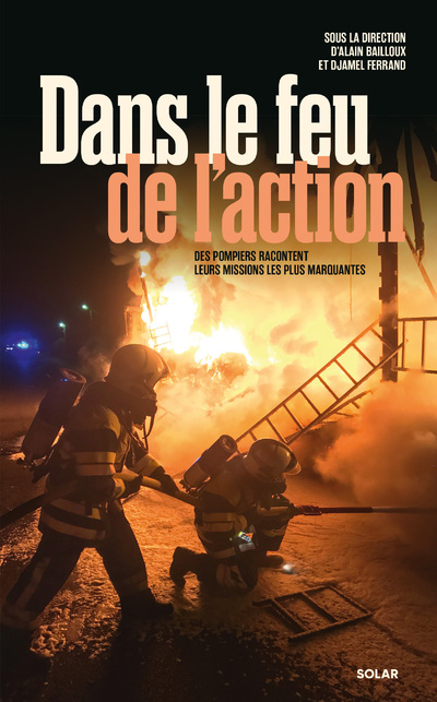 DANS LE FEU DE L   ACTION - LES POMPIERS RACONTENT LEURS MISSIONS LES PLUS MARQUANTES