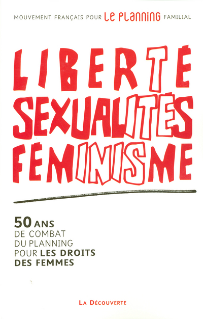 LIBERTE, SEXUALITES, FEMINISME - 50 ANS DE COMBAT  DU PLANNING POUR LES DROITS DES FEMMES