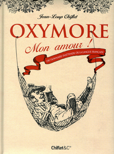 OXYMORE MON AMOUR ! DICTIONNAIRE INATTENDU DE LA LANGUE FRANCAISE