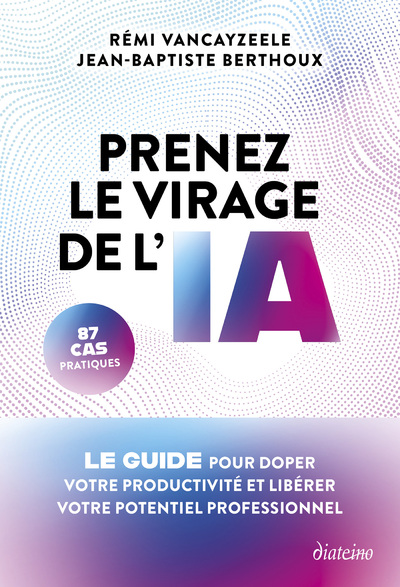 PRENEZ LE VIRAGE DE L'IA - LE GUIDE POUR DOPER VOTRE PRODUCTIVITE ET LIBERER VOTRE POTENTIEL PROFESS