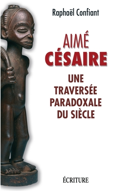 AIME CESAIRE - UNE TRAVERSEE PARADOXALE DU SIECLE