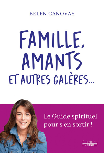 FAMILLE, AMANTS ET AUTRES GALERES... - LE GUIDE SPIRITUEL POUR S'EN SORTIR !