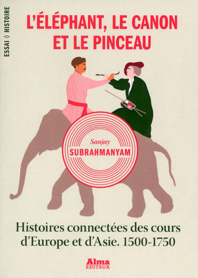 L'ELEPHANT, LE CANON ET LE PINCEAU. HISTOIRES CONNECTEES DES COURS D'EUROPE ET D'ASIE. 1500-1750
