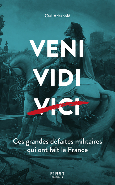 VENI, VIDI, ... CES GRANDES DEFAITES MILITAIRES QUI ONT FAIT LA FRANCE