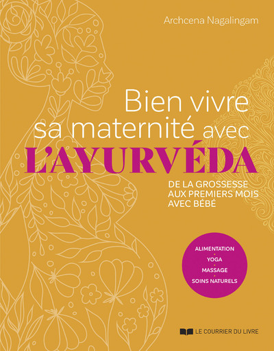 BIEN VIVRE SA MATERNITE AVEC L'AYURVEDA - DE LA GROSSESSE AUX PREMIERS MOIS AVEC BEBE