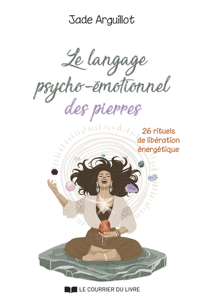 LE LANGAGE PSYCHO-EMOTIONNEL DES PIERRES - 26 RITUELS DE LIBERATION ENERGETIQUE