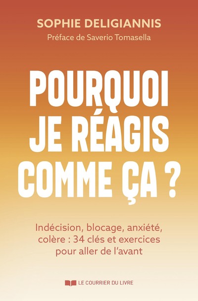 POURQUOI JE REAGIS COMME CA  - INDECISION, BLOCAG E, ANXIETE, COLERE : 34 CLES ET EXERCICES POUR ALL