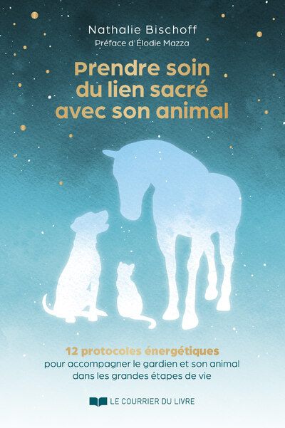 PRENDRE SOIN DU LIEN SACRE AVEC SON ANIMAL - 12 PROTOCOLES ENERGETIQUES POUR ACCOMPAGNER LE GARDIEN