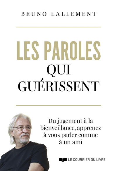 LES PAROLES QUI GUERISSENT - DU JUGEMENT A LA BIENVEILLANCE, APPRENEZ A VOUS PARLER COMME A UN AMI