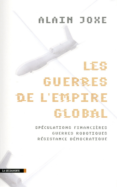LES GUERRES DE L'EMPIRE GLOBAL - SPECULATIONS FINANCIERES, GUERRES ROBOTIQUES, RESISTANCE DEMOCRATIQ