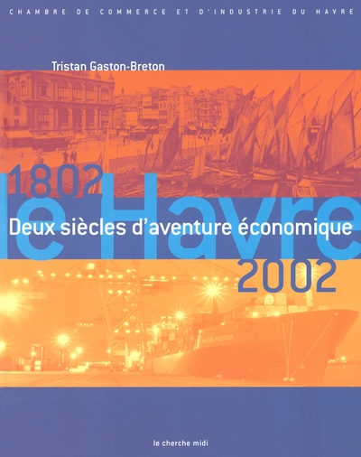 LE HAVRE 1802-2002 - DEUX SIECLES D'AVENTURE ECONOIQUE
