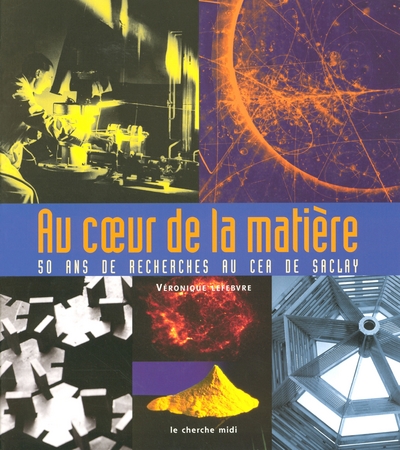 AU COEUR DE LA MATIERE - 50 ANS DE RECHERCHES AU CEA DE SACLAY