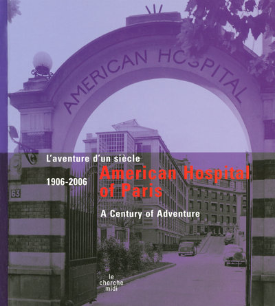AMERICAN HOSPITAL OF PARIS 1906-2006 - L'AVENTURED'UN SIECLE