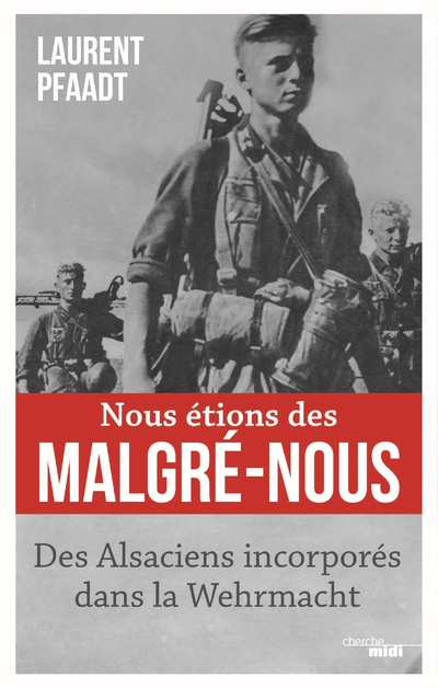 NOUS ETIONS DES MALGRE-NOUS - DES ALSACIENS INCORPORES DANS LA WEHRMACHT