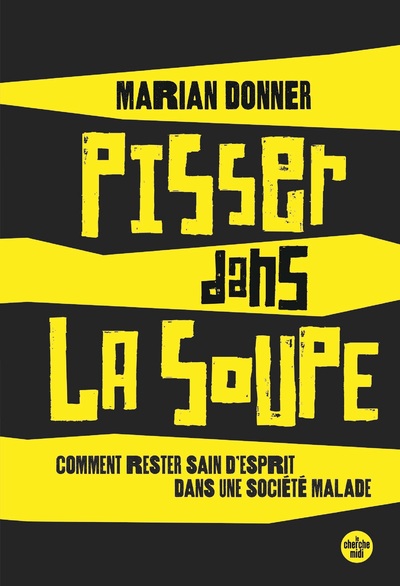 PISSER DANS LA SOUPE - COMMENT RESTER SAIN D'ESPRIT DANS UNE SOCIETE MALADE