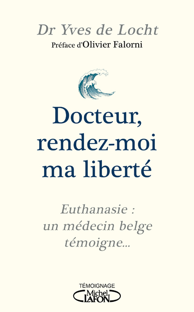 DOCTEUR, RENDEZ-MOI MA LIBERTE - EUTHANASIE : UN MEDECIN BELGE TEMOIGNE...