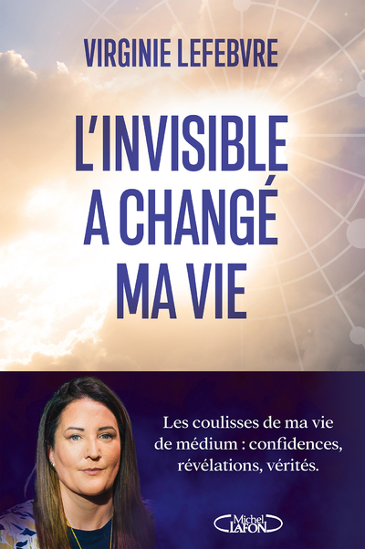 L'INVISIBLE A CHANGE MA VIE - LES COULISSES DE MA VIE DE MEDIUM : CONFIDENCES, REVELATIONS, VERITES