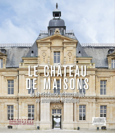 LE CHATEAU DE MAISONS - DE LA RESIDENCE ARISTOCRATIQUE AU MONUMENT HISTORIQUE
