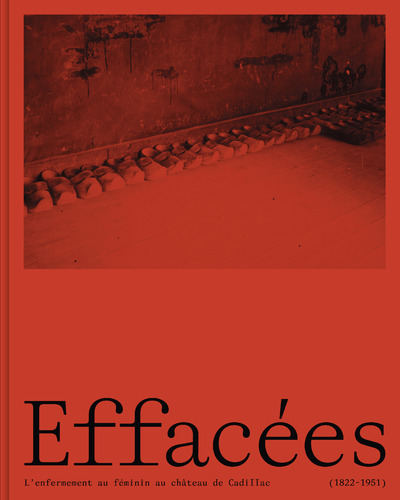 EFFACEES - L'ENFERMEMENT AU FEMININ AU CHATEAU DE CADILLAC (1822-1951)