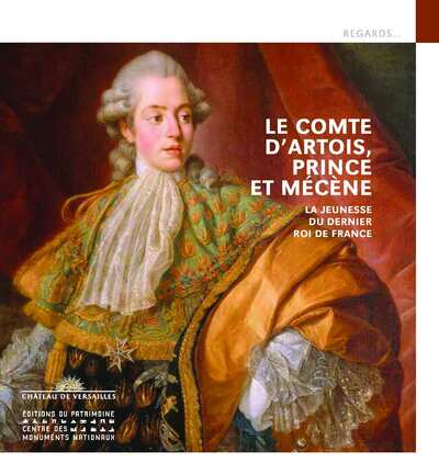 LE COMTE D'ARTOIS, PRINCE ET MECENE - LA JEUNESSE DU FUTUR CHARLES X