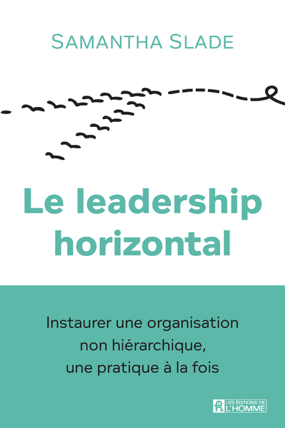 LE LEADERSHIP HORIZONTAL - INSTAURER UNE ORGANISATION NON HIERARCHIQUE, UNE PRATIQUE A LA FOIS