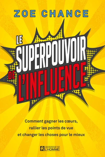 LE SUPERPOUVOIR DE L'INFLUENCE - COMMENT GAGNER LES COEURS, RALLIER LES POINTS DE VUE ET CHANGER LES