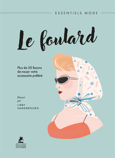 LE FOULARD - PLUS DE 30 FACONS  DE NOUER VOTRE ACCESSOIRE PREFERE