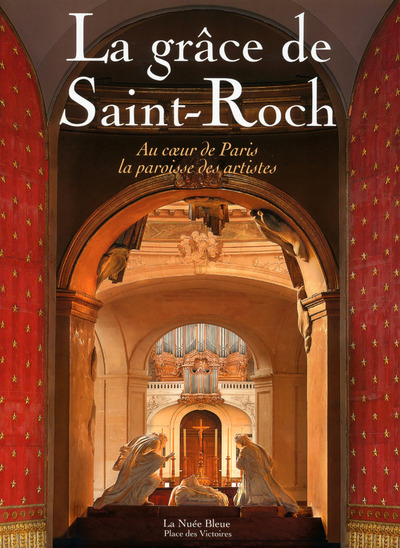 LA GRACE DE SAINT-ROCH - AU COEUR DE PARIS LA PAROISSE DES ARTISTES