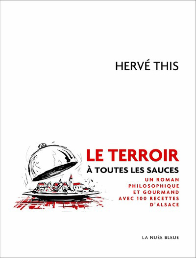 LE TERROIR A TOUTES LES SAUCES - UN ROMAN PHILOSOPHIQUE ET GOURMAND AVEC 100 RECETTES D'ALSACE