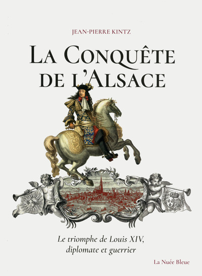 LA CONQUETE DE L'ALSACE - LE TRIOMPHE DE LOUIS XIV, DIPLOMATE ET GUERRIER