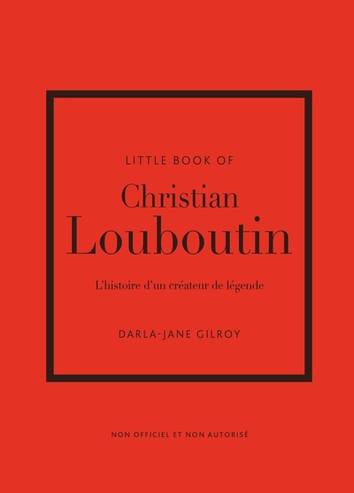 LITTLE BOOK OF CHRISTIAN LOUBOUTIN - L'HISTOIRE D'UN CREATEUR DE LEGENDE (VERSION FRANCAISE)
