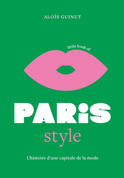 LITTLE BOOK OF PARIS STYLE - L'HISTOIRE D'UNE CAPITALE DE LA MODE (VERSION FRANCAISE)