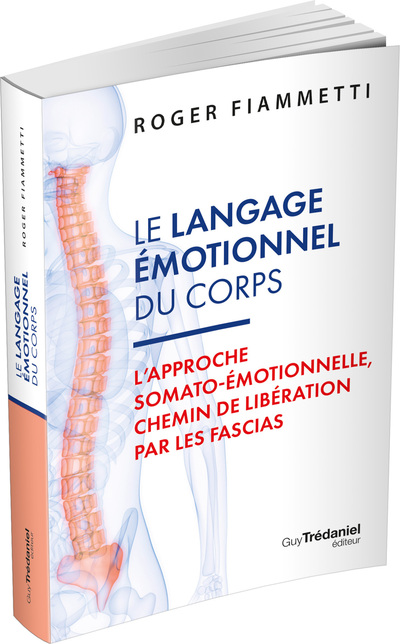 LE LANGAGE EMOTIONNEL DU CORPS - L'APPROCHE SOMATO-EMOTIONNELLE, CHEMIN DE LIBERATION PAR LES FASCIA