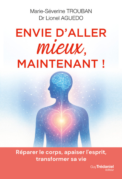 ENVIE D'ALLER MIEUX - REPARER LE CORPS, APAISER L'ESPRIT, TRANSFORMER SA VIE
