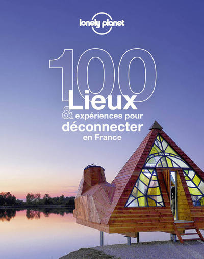100 LIEUX ET EXPERIENCES POUR DECONNECTER EN FRANCE 1ED
