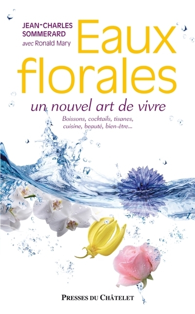 EAUX FLORALES, UN NOUVEL ART DE VIVRE - BOISSONS, COCKTAILS, TISANES, CUISINE, BEAUTE, BIEN-ETRE...