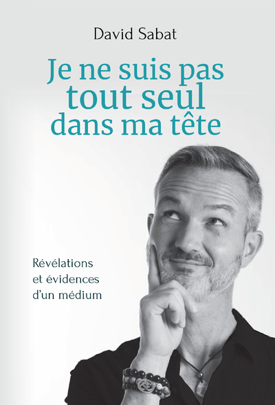 JE NE SUIS PAS TOUT SEUL DANS MA TETE - REVELATIONS ET EVIDENCES D'UN MEDIUM