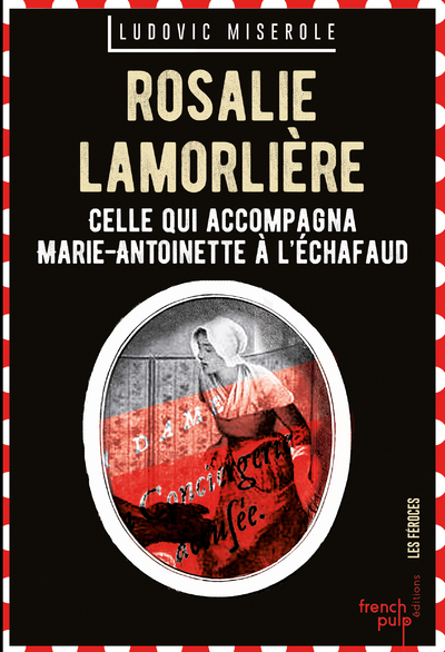 ROSALIE LAMORLIERE - CELLE QUI ACCOMPAGNA MARIE-ANTOINETTE A L'ECHAFAUD