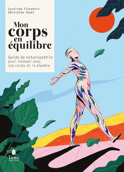 MON CORPS EN EQUILIBRE - GUIDE DE NATUROPATHIE POUR RENOUER AVEC SON CORPS ET LA PLANETE